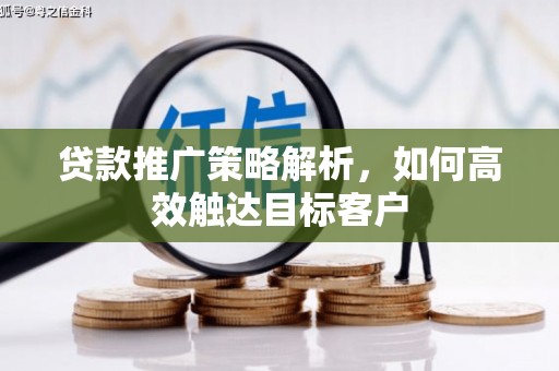 灵武贷款推广策略解析，如何高效触达目标客户