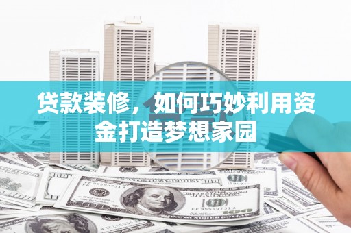 镇巴贷款装修，如何巧妙利用资金打造梦想家园