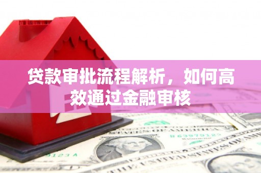濉溪贷款审批流程解析，如何高效通过金融审核