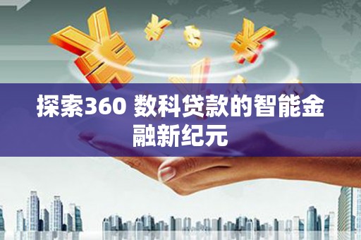 涵江探索360 数科贷款的智能金融新纪元