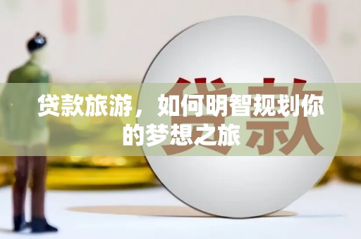 浑源贷款旅游，如何明智规划你的梦想之旅