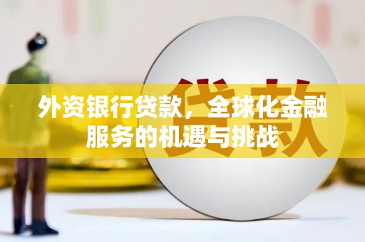 安福外资银行贷款，全球化金融服务的机遇与挑战