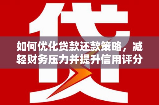 来宾如何优化贷款还款策略，减轻财务压力并提升信用评分