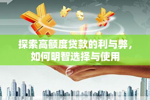 焦作探索高额度贷款的利与弊，如何明智选择与使用
