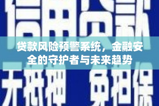 蒙自贷款风险预警系统，金融安全的守护者与未来趋势