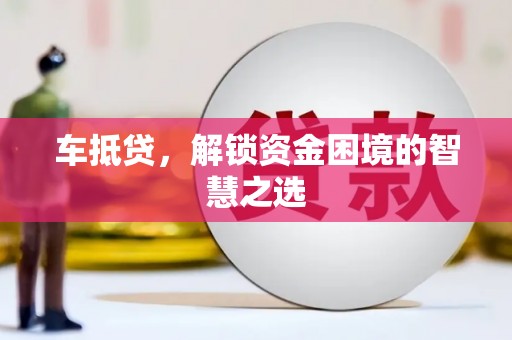 峨边车抵贷，解锁资金困境的智慧之选