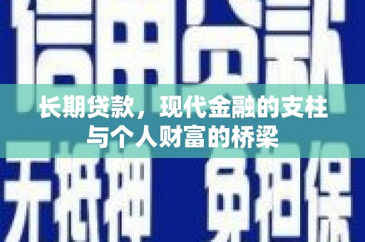 茌平长期贷款，现代金融的支柱与个人财富的桥梁