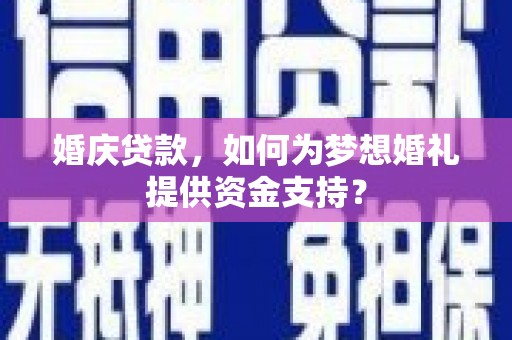 化州婚庆贷款，如何为梦想婚礼提供资金支持？