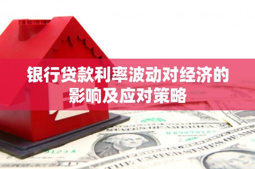 中堂银行贷款利率波动对经济的影响及应对策略