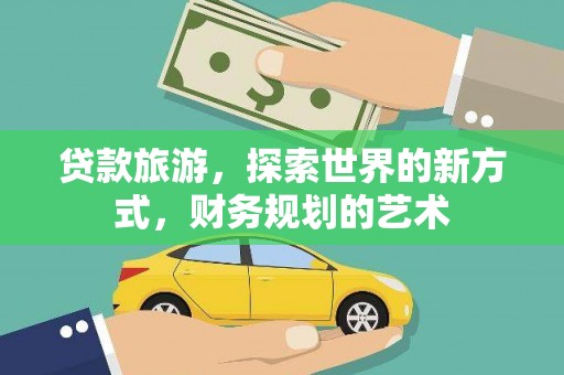 亚东贷款旅游，探索世界的新方式，财务规划的艺术