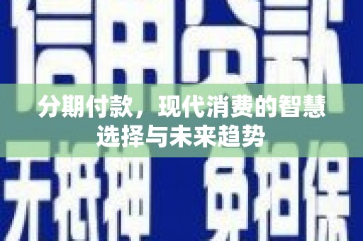 高雄分期付款，现代消费的智慧选择与未来趋势