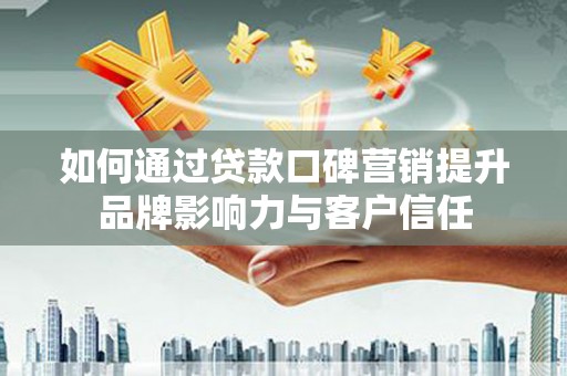 太麻里如何通过贷款口碑营销提升品牌影响力与客户信任