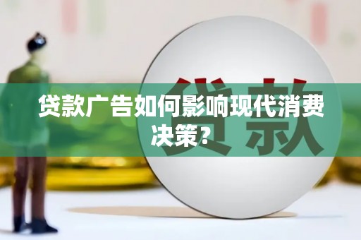 秀屿贷款广告如何影响现代消费决策？