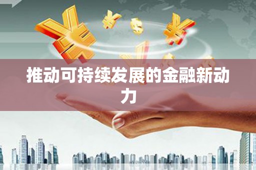 称多推动可持续发展的金融新动力