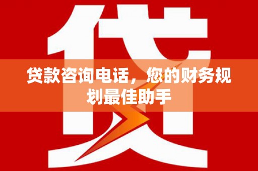 阿拉善左旗贷款咨询电话，您的财务规划最佳助手