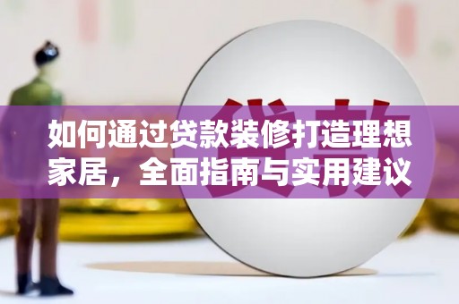望城如何通过贷款装修打造理想家居,全面指南与实用建议 望城如何通过贷款装修打造理想家居,全面指南与实用建议