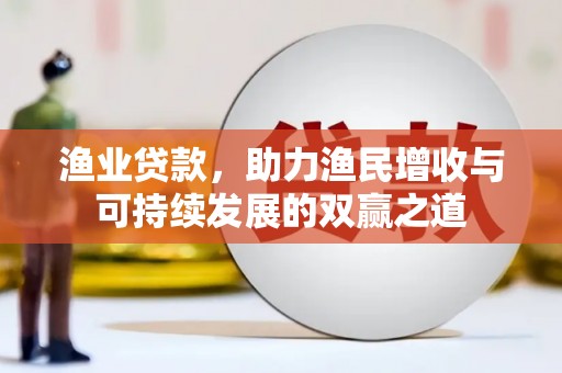 蕉城渔业贷款，助力渔民增收与可持续发展的双赢之道