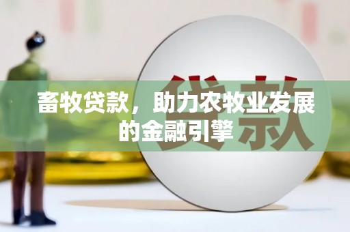 埔心畜牧贷款，助力农牧业发展的金融引擎