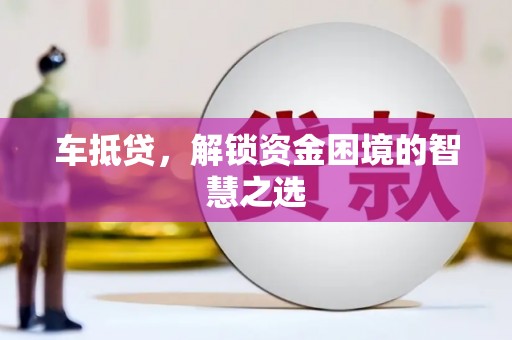 射洪车抵贷，解锁资金困境的智慧之选
