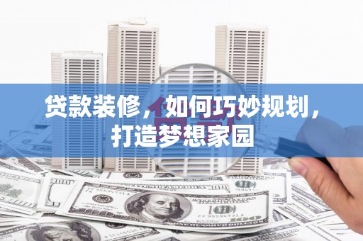 士林贷款装修，如何巧妙规划，打造梦想家园