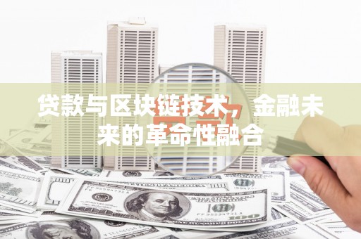 利辛贷款与区块链技术，金融未来的革命性融合