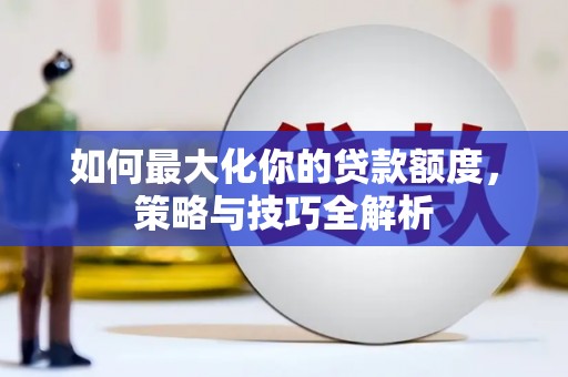 宝鸡如何最大化你的贷款额度，策略与技巧全解析