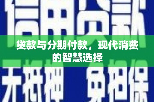 霍邱贷款与分期付款，现代消费的智慧选择