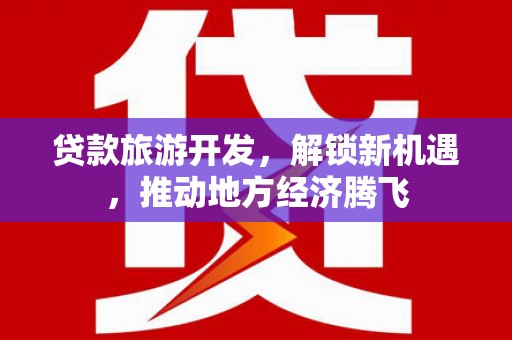 右玉贷款旅游开发，解锁新机遇，推动地方经济腾飞