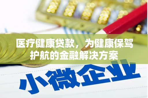 安岳医疗健康贷款，为健康保驾护航的金融解决方案