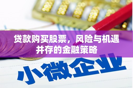 嘉黎贷款购买股票，风险与机遇并存的金融策略