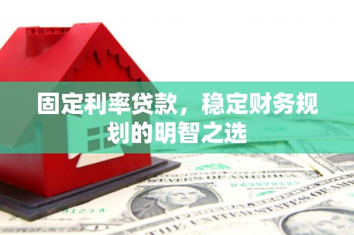 滴道固定利率贷款，稳定财务规划的明智之选