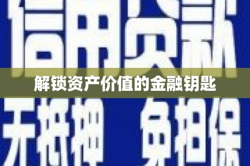 芮城解锁资产价值的金融钥匙