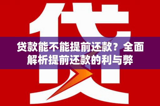 望牛墩贷款能不能提前还款？全面解析提前还款的利与弊