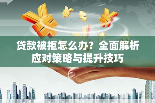 通河贷款被拒怎么办？全面解析应对策略与提升技巧