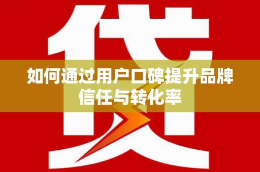 嘉禾如何通过用户口碑提升品牌信任与转化率