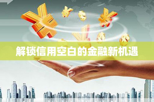 芎林解锁信用空白的金融新机遇