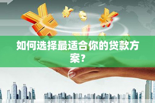 府谷如何选择最适合你的贷款方案？