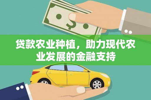 从江贷款农业种植，助力现代农业发展的金融支持