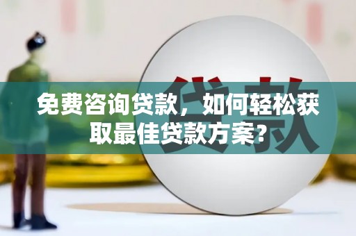 南康免费咨询贷款，如何轻松获取最佳贷款方案？