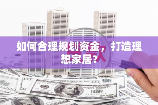 广水如何合理规划资金，打造理想家居？
